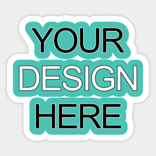 YOUR DESIGN HERE Sticker